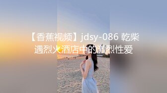 【香蕉视频】jdsy-086 乾柴遇烈火酒店中的激烈性爱