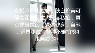 女模不健康泄密，肤白貌美可爱女团练习生大尺度私拍，真空裸身做饭，裸体健身，自慰，道具测试，各种不雅拍摄4K画质 (4)