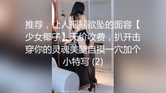 推荐，让人摇摇欲坠的面容【少女椰子】天价收费，扒开击穿你的灵魂美腿自摸一穴加个小特写 (2)