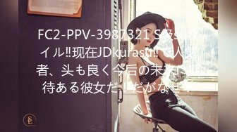 FC2-PPV-3987321 S级suタイル‼现在JDkurasu‼で人気者、头も良く今后の未来に期待ある彼女だ！だがなぜ？