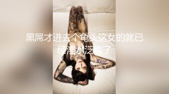 黑屌才进去个龟头这女的就已经淫水泛滥了