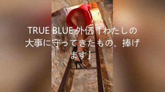 TRUE BLUE 外伝「わたしの大事に守ってきたもの、捧げます」