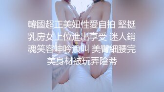 韓國超正美妞性愛自拍 堅挺乳房女上位進出享受 迷人銷魂笑容呻吟浪叫 美臀細腰完美身材被玩弄陰蒂