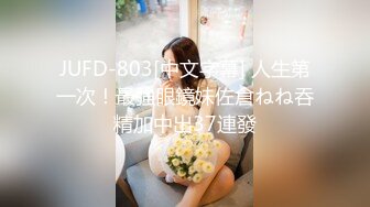 JUFD-803[中文字幕] 人生第一次！最強眼鏡妹佐倉ねね吞精加中出37連發