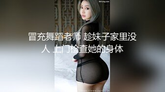 冒充舞蹈老师 趁妹子家里没人 上门检查她的身体