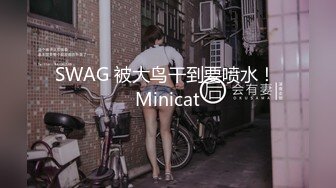 SWAG 被大鸟干到要喷水！ Minicat