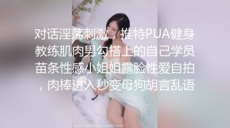 对话淫荡刺激，推特PUA健身教练肌肉男勾搭上的自己学员苗条性感小姐姐露脸性爱自拍，肉棒进入秒变母狗胡言乱语