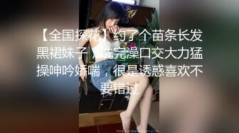 【全国探花】约了个苗条长发黑裙妹子，洗完澡口交大力猛操呻吟娇喘，很是诱惑喜欢不要错过