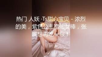 热门 人妖 ·Ts甜心宝贝 - 浓烈的美，紫色公主撸仙女棒，张嘴想再吃一根！