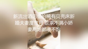 新流出酒店偷拍稀有贝壳床新婚夫妻度蜜月 欲求不满小娇妻两炮都喂不饱