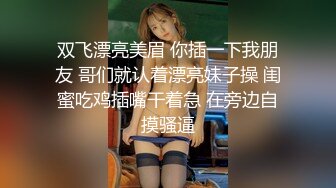 双飞漂亮美眉 你插一下我朋友 哥们就认着漂亮妹子操 闺蜜吃鸡插嘴干着急 在旁边自摸骚逼