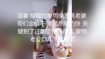 淫妻 绿帽约单男操漂亮老婆 哥们金枪不倒 虽然射的快 关键射了还能坚持操很久 废物老公口几下就射了