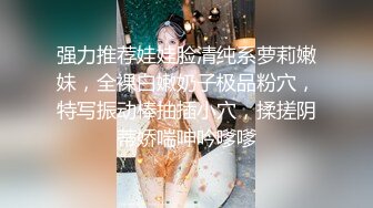 强力推荐娃娃脸清纯系萝莉嫩妹，全裸白嫩奶子极品粉穴，特写振动棒抽插小穴，揉搓阴蒂娇喘呻吟嗲嗲