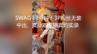 SWAG 18分钟！3P粉丝无套中出、实战双主播真约实录 莎莎