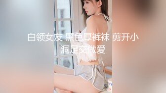 白领女友 黑色厚裤袜 剪开小洞足交做爱