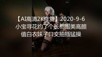 【AI高清2K修复】2020-9-6 小宝寻花约了个长相甜美高颜值白衣妹子口交抽插猛操