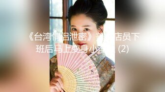 《台湾情侣泄密》美女店员下班后马上变身小淫娃 (2)