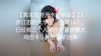 【真实反差无水印原版】21岁江苏的大学生，身高167，已经被三个人操作，喜欢被大鸡巴干，外表看不出来