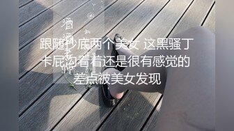 跟随抄底两个美女 这黑骚丁卡屁沟看着还是很有感觉的 差点被美女发现