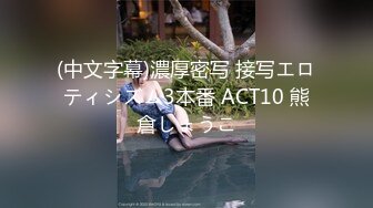 (中文字幕)濃厚密写 接写エロティシズム3本番 ACT10 熊倉しょうこ