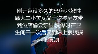 刚开苞没多久的99年水嫩性感大二小美女又一次被男友带到酒店偷尝禁果,洗澡时在卫生间干一次后又到床上狠狠操,叫的真浪!