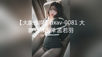 【大象传媒】dxav-0081 大象号第四弹 孟若羽