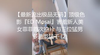 【最新流出极品无码】顶级色影『ED Mosai』害羞新人美女菲菲首次拍片 与三位猛男多造型猛干 (2)