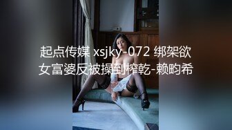 起点传媒 xsjky-072 绑架欲女富婆反被操到榨乾-赖畇希