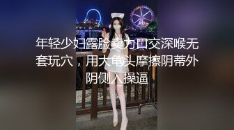 年轻少妇露脸卖力口交深喉无套玩穴，用大龟头摩擦阴蒂外阴侧入操逼