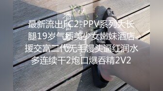 最新流出FC2-PPV系列大长腿19岁气质美少女嫩妹酒店援交富二代无毛馒头逼红润水多连续干2炮口爆吞精2V2