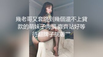 幾老哥又套路到幾個還不上貸款的萌妹子肉償,齊齊站好等待翻牌子挑著艹