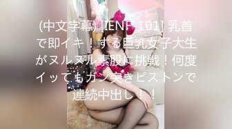 (中文字幕) [IENF-101] 乳首で即イキ！する巨乳女子大生がヌルヌル素股に挑戦！何度イッてもガン突きピストンで連続中出し！！