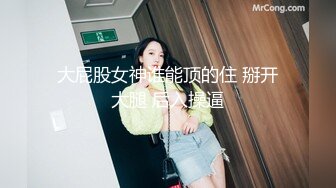 大屁股女神谁能顶的住 掰开大腿 后入操逼