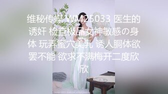 维秘传媒 WM25033 医生的诱奸 检查极品女神敏感の身体 玩弄蜜穴美乳 诱人胴体欲罢不能 欲求不满梅开二度欣欣