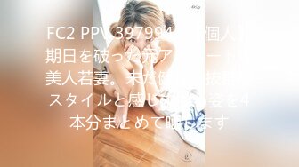 FC2 PPV 3979943 【個人】期日を破った元アスリートの美人若妻。未だ健在の抜群のスタイルと感じまくる姿を4本分まとめて晒します