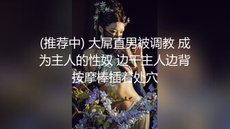 (推荐中) 大屌直男被调教 成为主人的性奴 边干主人边背按摩棒插着处穴