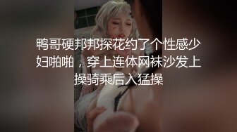 鸭哥硬邦邦探花约了个性感少妇啪啪，穿上连体网袜沙发上操骑乘后入猛操