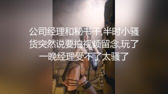 公司经理和秘书干,半时小骚货突然说要拍视频留念,玩了一晚经理受不了太骚了