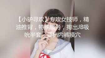 【小驴寻欢】专攻女技师，精油推背，特殊服务，掏出JB吸吮半套，要扒内裤摸穴