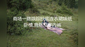 商场一路跟踪抄底连衣裙妹纸卧槽,竟然没穿内裤