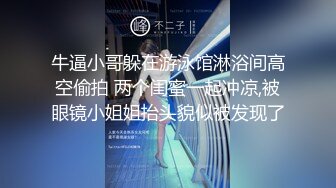 牛逼小哥躲在游泳馆淋浴间高空偷拍 两个闺蜜一起冲凉,被眼镜小姐姐抬头貌似被发现了