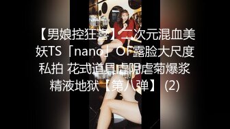 【男娘控狂喜】二次元混血美妖TS「nano」OF露脸大尺度私拍 花式道具虐阴虐菊爆浆精液地狱【第八弹】 (2)