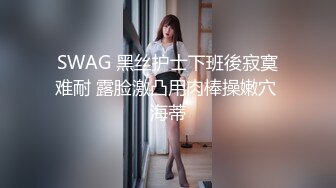 SWAG 黑丝护士下班後寂寞难耐 露脸激凸用肉棒操嫩穴 海蒂